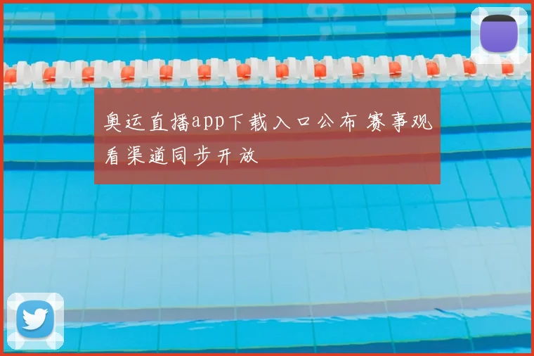 奥运直播app下载入口公布 赛事观看渠道同步开放