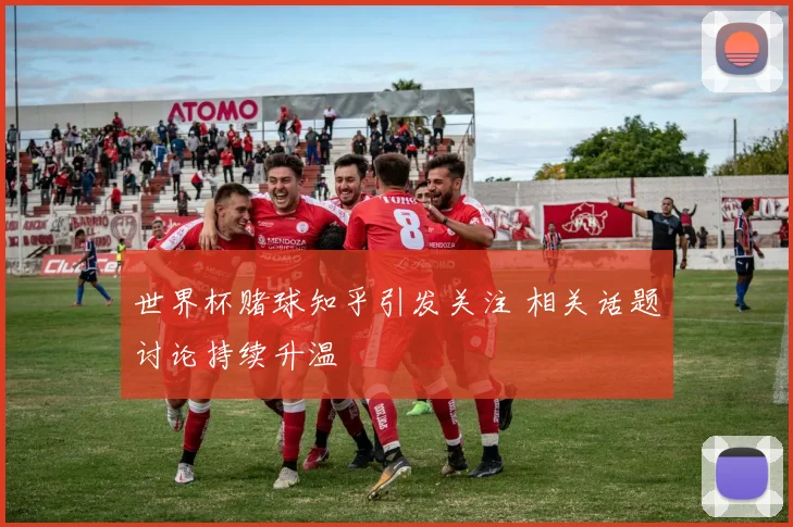 世界杯赌球知乎引发关注 相关话题讨论持续升温