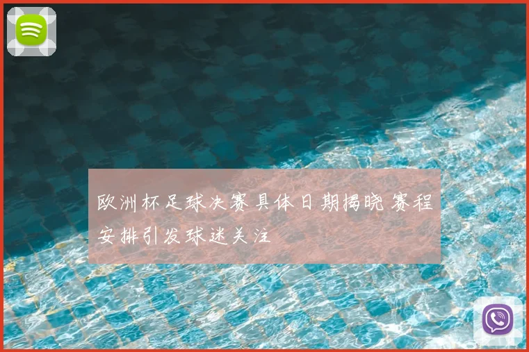 欧洲杯足球决赛具体日期揭晓 赛程安排引发球迷关注