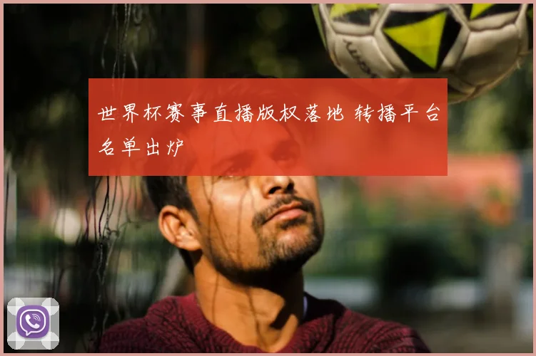 世界杯赛事直播版权落地 转播平台名单出炉