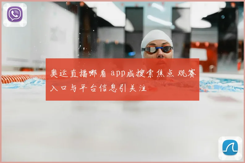 奥运直播哪看 app成搜索焦点 观赛入口与平台信息引关注