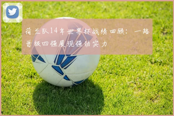 荷兰队14年世界杯战绩回顾:一路晋级四强展现强劲实力