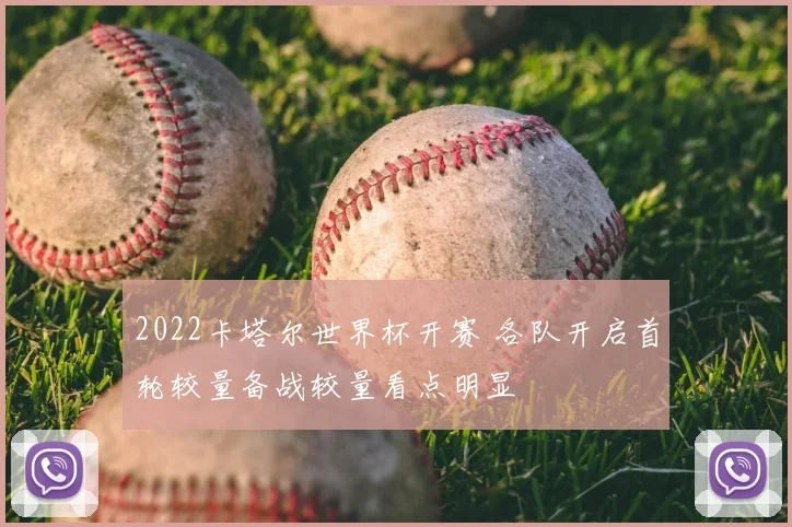 2022卡塔尔世界杯开赛 各队开启首轮较量备战较量看点明显