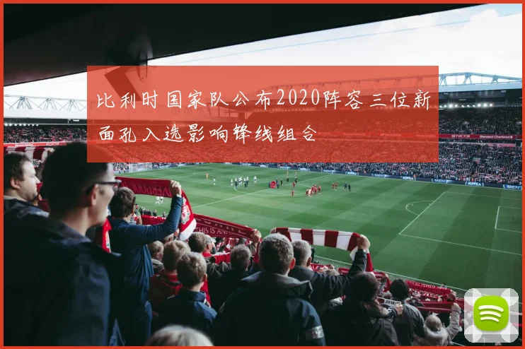 比利时国家队公布2020阵容三位新面孔入选影响锋线组合