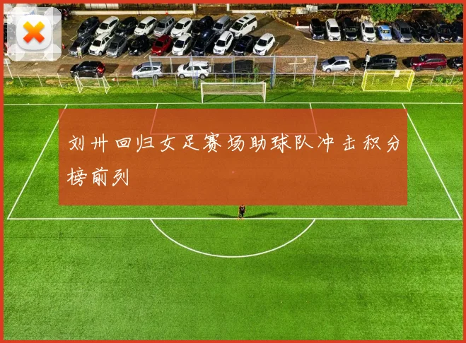 刘卅回归女足赛场助球队冲击积分榜前列