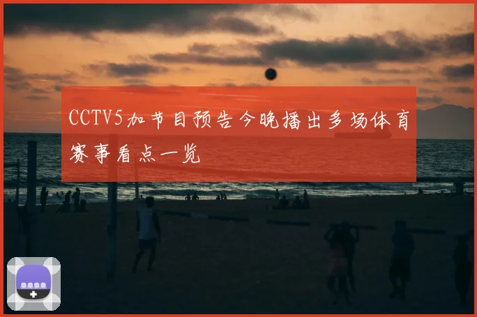 CCTV5加节目预告今晚播出多场体育赛事看点一览