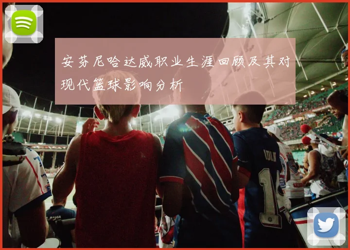 安芬尼哈达威职业生涯回顾及其对现代篮球影响分析