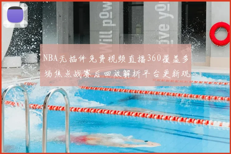 NBA无插件免费视频直播360覆盖多场焦点战赛后回放解析平台更新观看入口
