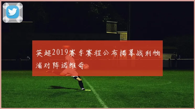 英超2019赛季赛程公布揭幕战利物浦对阵诺维奇