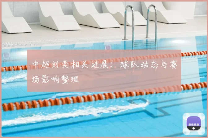 中超刘奕相关进展：球队动态与赛场影响整理