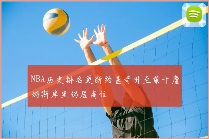 NBA历史排名更新约基奇升至前十詹姆斯库里仍居高位