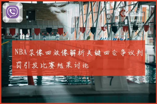 NBA录像回放像解析关键回合争议判罚引发比赛结果讨论