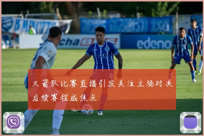 火箭队比赛直播引发关注主场对决后续赛程成焦点