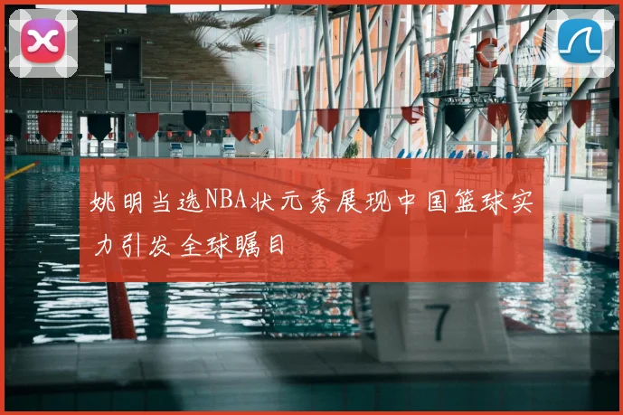 姚明当选NBA状元秀展现中国篮球实力引发全球瞩目