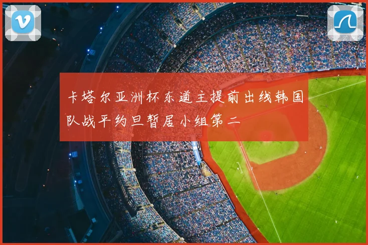 卡塔尔亚洲杯东道主提前出线韩国队战平约旦暂居小组第二