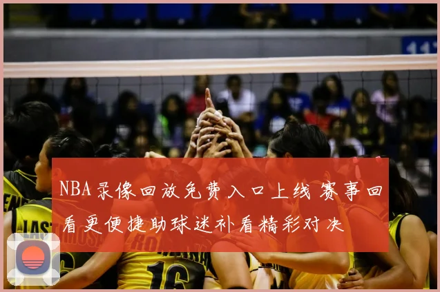 NBA录像回放免费入口上线 赛事回看更便捷助球迷补看精彩对决